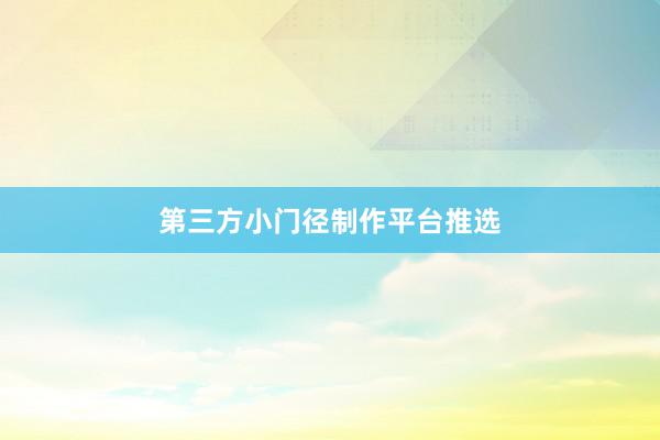 第三方小门径制作平台推选