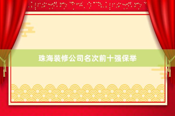 珠海装修公司名次前十强保举