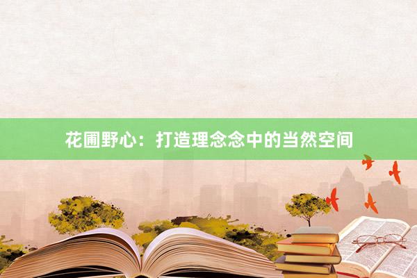 花圃野心：打造理念念中的当然空间
