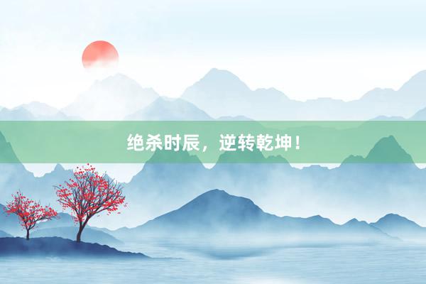 绝杀时辰，逆转乾坤！