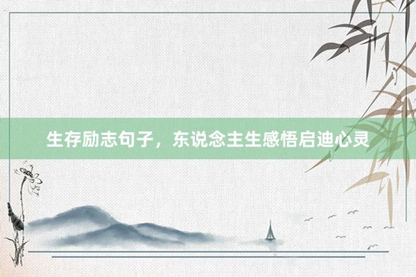 生存励志句子，东说念主生感悟启迪心灵