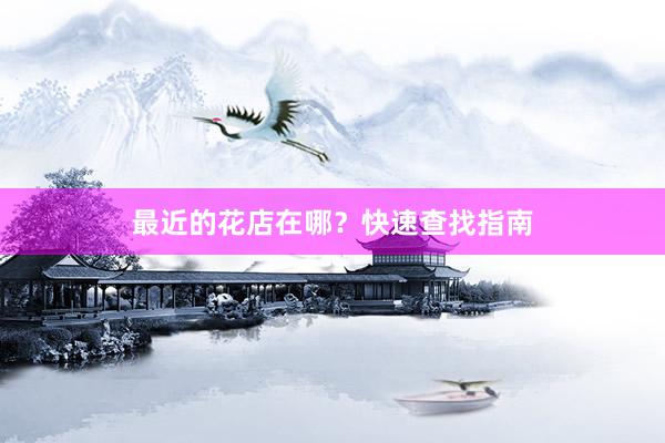 最近的花店在哪？快速查找指南