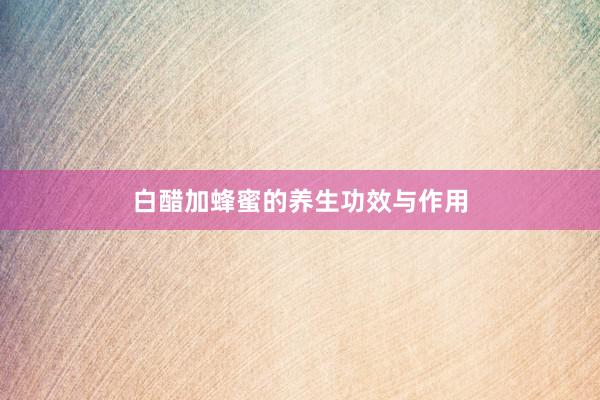 白醋加蜂蜜的养生功效与作用