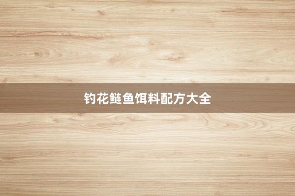 钓花鲢鱼饵料配方大全