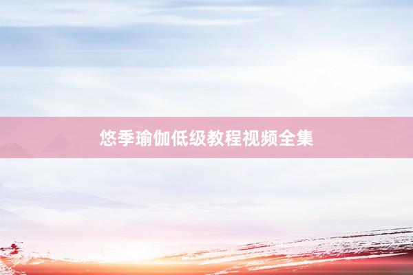 悠季瑜伽低级教程视频全集